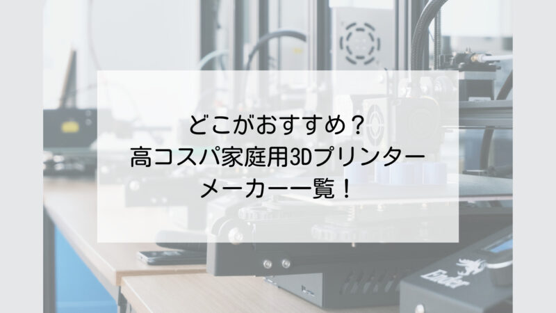 どこがおすすめ？高コスパ家庭用3Dプリンターメーカー一覧！【2024】