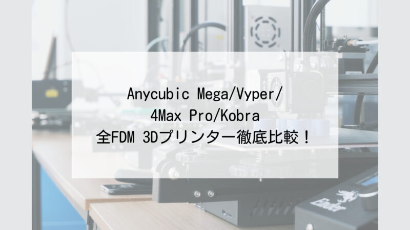 2022】Anycubic Mega/Vyper/4Max Pro/Kobraシリーズ徹底比較！