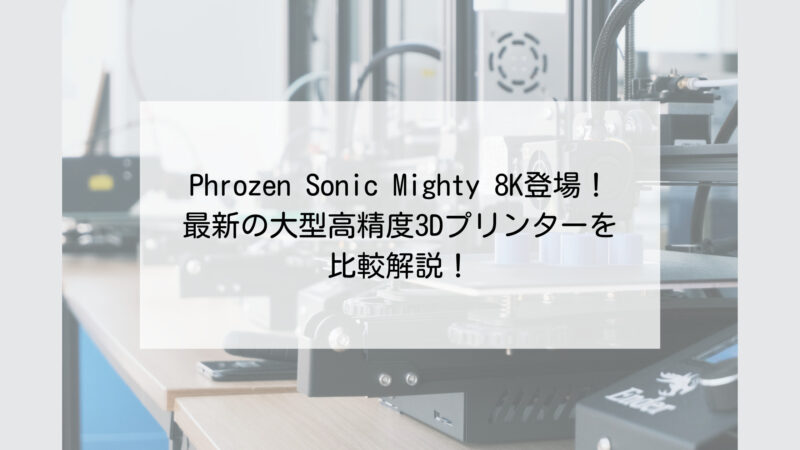Phrozen Sonic Mighty 8Kをレビュー！最新高精度3Dプリンターを比較解説！