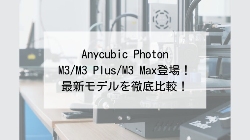 M3 Premium登場】Anycubic Photon M3シリーズ徹底比較！【M3/Plus/Premium/Max】