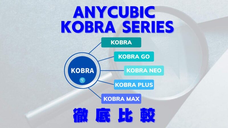 Anycubic Kobraシリーズ徹底比較！【Kobra/Go/Neo/Plus/Max】
