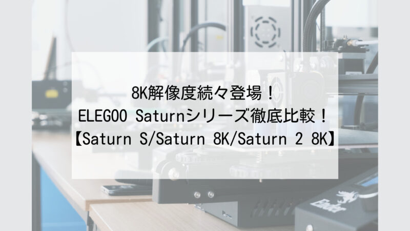 ELEGOO Saturnシリーズ徹底比較！【Saturn 4K/Saturn S/Saturn 8K