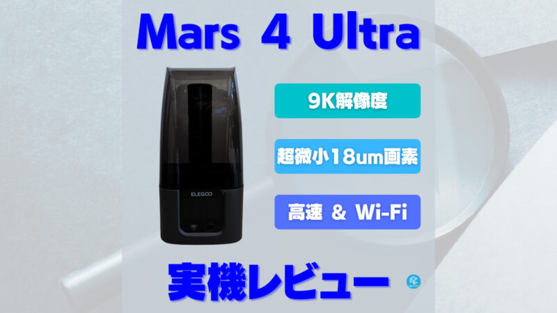 実機レビュー】ELEGOO Mars 4 Ultraの使用感を徹底解説！【9K光造形3D